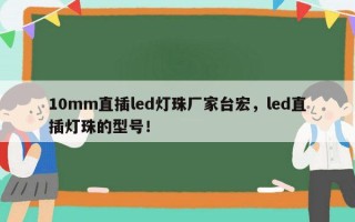 10mm直插led灯珠厂家台宏，led直插灯珠的型号！