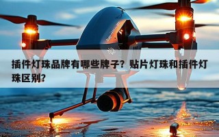 插件灯珠品牌有哪些牌子？贴片灯珠和插件灯珠区别？