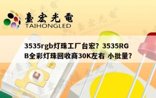 3535rgb灯珠工厂台宏？3535RGB全彩灯珠回收商30K左右 小批量？