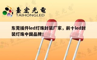 东莞插件led灯珠封装厂家，前十led封装灯珠中国品牌！