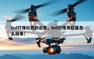 led灯珠红色的台宏，led灯珠发红是怎么回事！