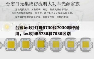 台宏led灯灯珠5730和7030哪种耐用，led灯珠5730和7030区别