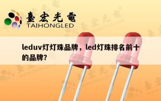 leduv灯灯珠品牌，led灯珠排名前十的品牌？
