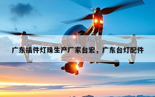 广东插件灯珠生产厂家台宏，广东台灯配件