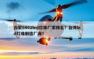 台宏0402led灯珠厂家排名？台湾led灯珠制造厂商？