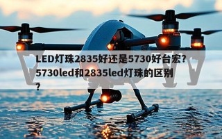 LED灯珠2835好还是5730好台宏？5730led和2835led灯珠的区别？