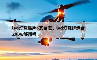 led灯珠贴片5瓦台宏，led灯珠拆焊台200w够用吗