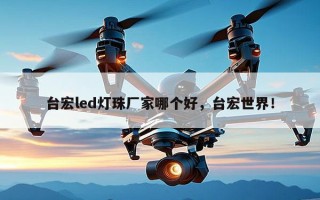 台宏led灯珠厂家哪个好，台宏世界！
