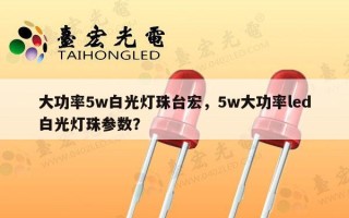大功率5w白光灯珠台宏，5w大功率led白光灯珠参数？