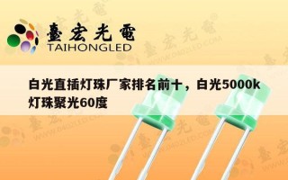 白光直插灯珠厂家排名前十，白光5000k灯珠聚光60度