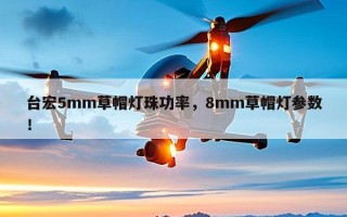 台宏5mm草帽灯珠功率，8mm草帽灯参数！