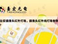 台宏摄像头红外灯珠，摄像头红外线灯珠参数？