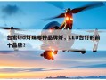 台宏led灯珠哪种品牌好，LED台灯的前十品牌？
