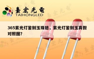 365紫光灯鉴别玉珠链，紫光灯鉴别玉真假对照图？