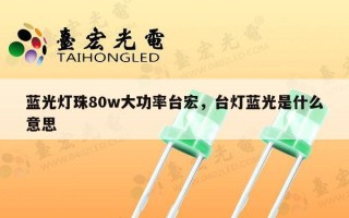 蓝光灯珠80w大功率台宏，台灯蓝光是什么意思