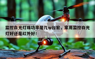 监控白光灯珠功率是几w台宏，家用监控白光灯好还是红外好！