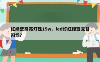 红绿蓝高亮灯珠15w，led灯红绿蓝交替闪烁？