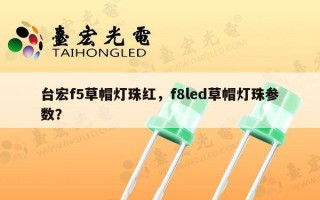 台宏f5草帽灯珠红，f8led草帽灯珠参数？