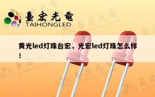 黄光led灯珠台宏，光宏led灯珠怎么样！