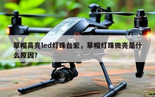 草帽高亮led灯珠台宏，草帽灯珠微亮是什么原因？