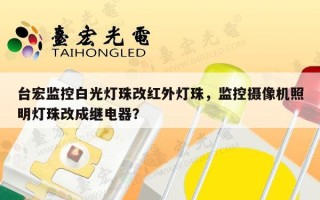 台宏监控白光灯珠改红外灯珠，监控摄像机照明灯珠改成继电器？