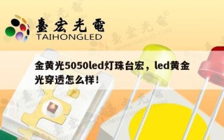 金黄光5050led灯珠台宏，led黄金光穿透怎么样！