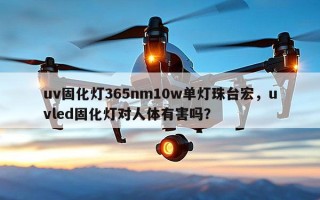 uv固化灯365nm10w单灯珠台宏，uvled固化灯对人体有害吗？