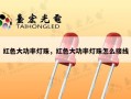 红色大功率灯珠，红色大功率灯珠怎么接线