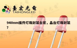 940nm插件灯珠封装台宏，晶台灯珠封装？