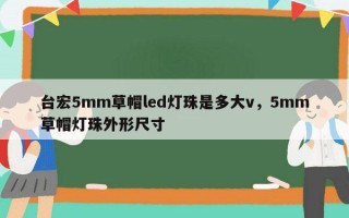 台宏5mm草帽led灯珠是多大v，5mm草帽灯珠外形尺寸