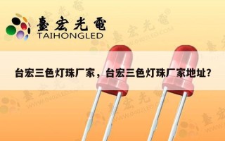 台宏三色灯珠厂家，台宏三色灯珠厂家地址？