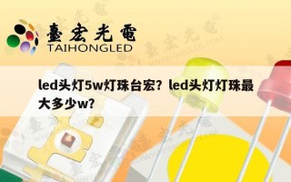 led头灯5w灯珠台宏？led头灯灯珠最大多少w？