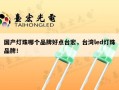 国产灯珠哪个品牌好点台宏，台湾led灯珠品牌！