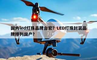 国内led灯珠品牌台宏？LED灯珠封装品牌排列国产？