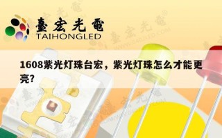 1608紫光灯珠台宏，紫光灯珠怎么才能更亮？