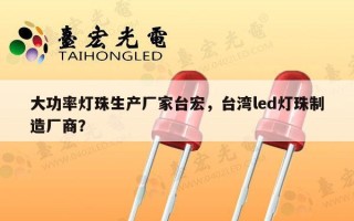 大功率灯珠生产厂家台宏，台湾led灯珠制造厂商？
