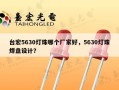 台宏5630灯珠哪个厂家好，5630灯珠焊盘设计？