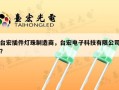 台宏插件灯珠制造商，台宏电子科技有限公司？
