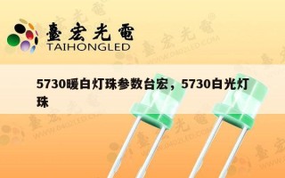 5730暖白灯珠参数台宏，5730白光灯珠