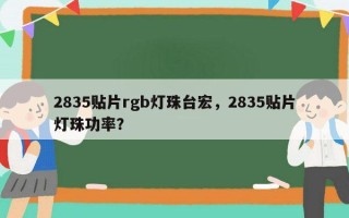 2835贴片rgb灯珠台宏，2835贴片灯珠功率？
