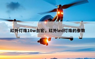 红外灯珠10w台宏，红外led灯珠的参数