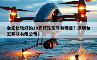 台宏比较好的10瓦灯珠型号有哪些？深圳台宏照明有限公司？