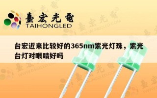 台宏近来比较好的365nm紫光灯珠，紫光台灯对眼睛好吗
