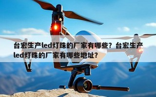 台宏生产led灯珠的厂家有哪些？台宏生产led灯珠的厂家有哪些地址？