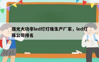 强光大功率led灯灯珠生产厂家，led灯珠公司排名