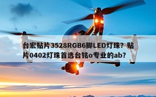 台宏贴片3528RGB6脚LED灯珠？贴片0402灯珠首选台铭o专业的ab？