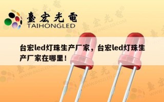 台宏led灯珠生产厂家，台宏led灯珠生产厂家在哪里！