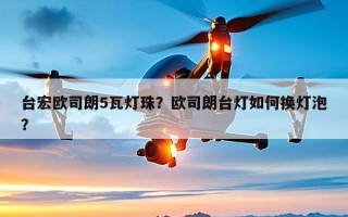 台宏欧司朗5瓦灯珠？欧司朗台灯如何换灯泡？