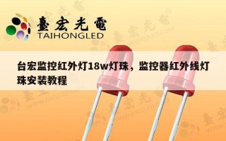 台宏监控红外灯18w灯珠，监控器红外线灯珠安装教程