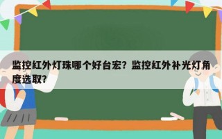 监控红外灯珠哪个好台宏？监控红外补光灯角度选取？
